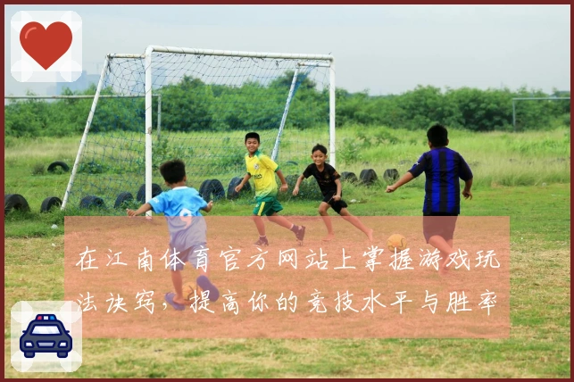 在江南体育官方网站上掌握游戏玩法诀窍，提高你的竞技水平与胜率