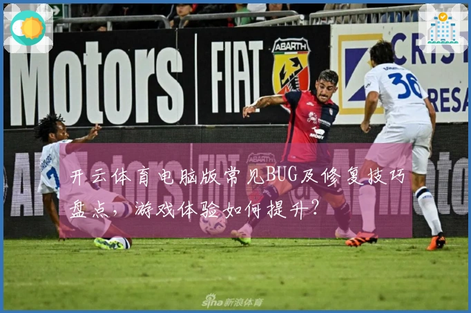 开云体育电脑版常见BUG及修复技巧盘点，游戏体验如何提升？