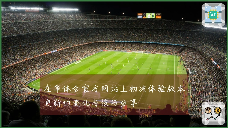 在华体会官方网站上初次体验版本更新的变化与技巧分享