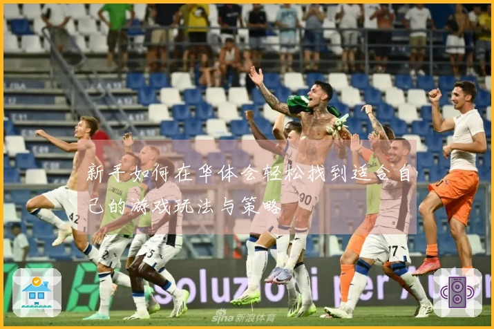 新手如何在华体会轻松找到适合自己的游戏玩法与策略