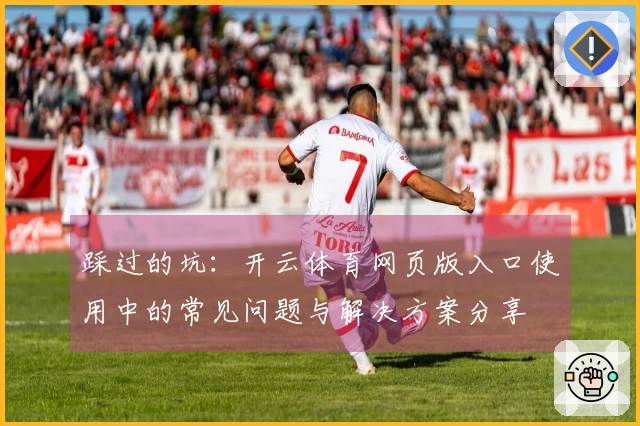 踩过的坑：开云体育网页版入口使用中的常见问题与解决方案分享