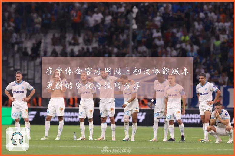 在华体会官方网站上初次体验版本更新的变化与技巧分享