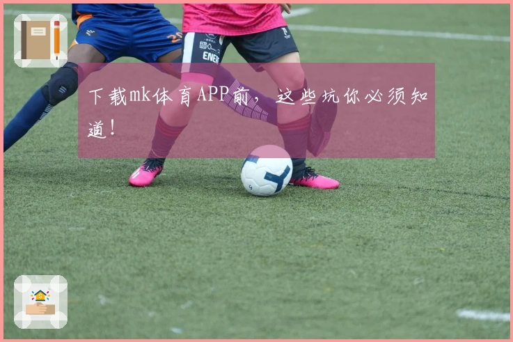 下载mk体育APP前，这些坑你必须知道！