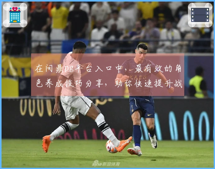 在问鼎pg平台入口中，最有效的角色养成技巧分享，助你快速提升战力！