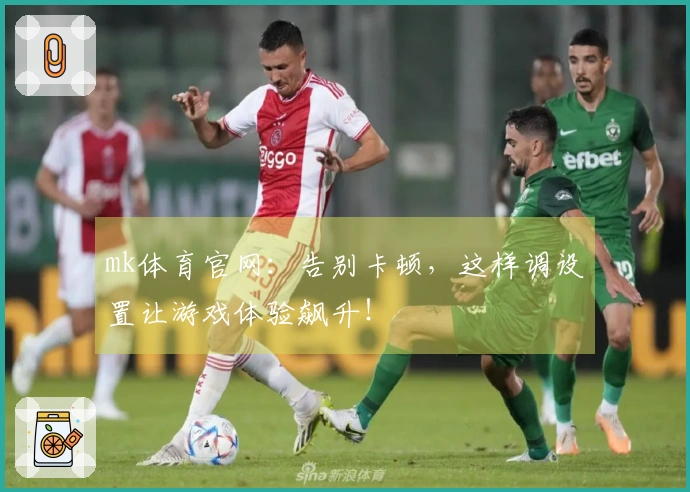 mk体育官网：告别卡顿，这样调设置让游戏体验飙升！