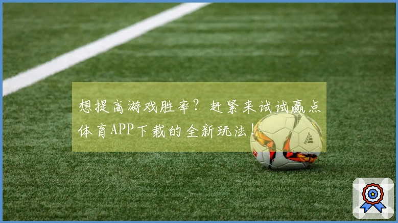 想提高游戏胜率？赶紧来试试赢点体育APP下载的全新玩法！