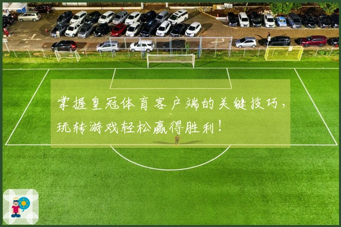 掌握皇冠体育客户端的关键技巧，玩转游戏轻松赢得胜利！